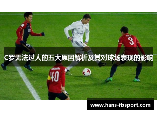 C罗无法过人的五大原因解析及其对球场表现的影响 C罗无法过人的五大原因解析及其对球场表现的影响