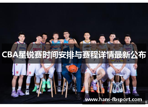 CBA星锐赛时间安排与赛程详情最新公布 CBA星锐赛时间安排与赛程详情最新公布
