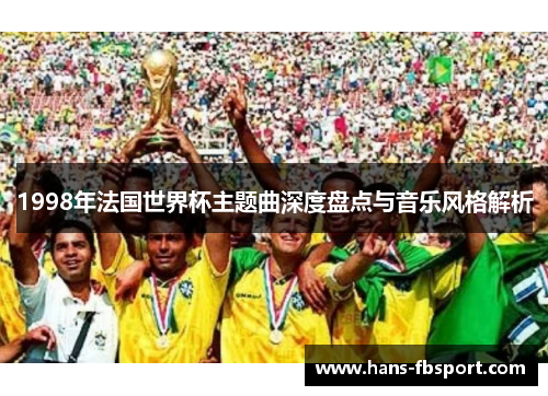 1998年法国世界杯主题曲深度盘点与音乐风格解析 1998年法国世界杯主题曲深度盘点与音乐风格解析