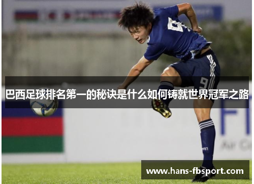 巴西足球排名第一的秘诀是什么如何铸就世界冠军之路