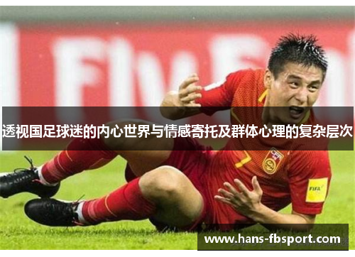 透视国足球迷的内心世界与情感寄托及群体心理的复杂层次 透视国足球迷的内心世界与情感寄托及群体心理的复杂层次