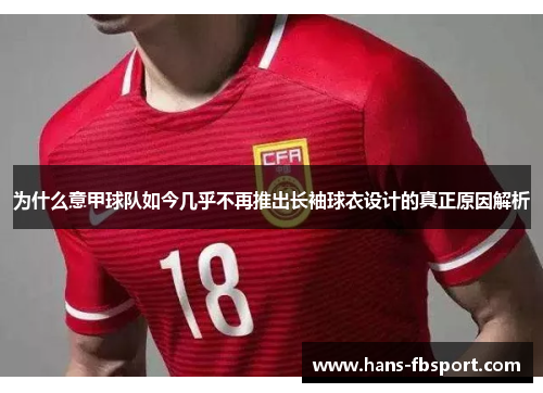 为什么意甲球队如今几乎不再推出长袖球衣设计的真正原因解析 为什么意甲球队如今几乎不再推出长袖球衣设计的真正原因解析