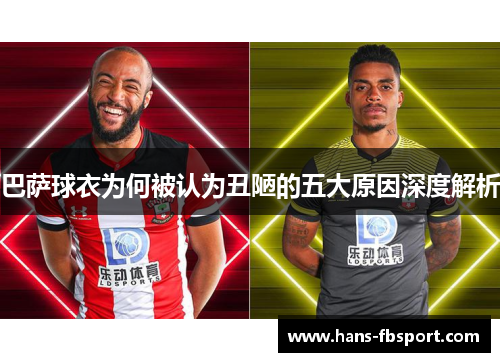 巴萨球衣为何被认为丑陋的五大原因深度解析