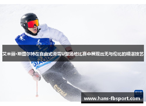 艾米丽·斯图尔特在自由式滑雪U型场地比赛中展现出无与伦比的精湛技艺 艾米丽·斯图尔特在自由式滑雪U型场地比赛中展现出无与伦比的精湛技艺