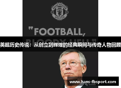 英超历史传说:从创立到辉煌的经典瞬间与传奇人物回顾 英超历史传说:从创立到辉煌的经典瞬间与传奇人物回顾