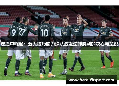 逆境中崛起：五大技巧助力球队激发逆转胜利的决心与意识