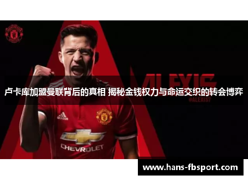 卢卡库加盟曼联背后的真相 揭秘金钱权力与命运交织的转会博弈