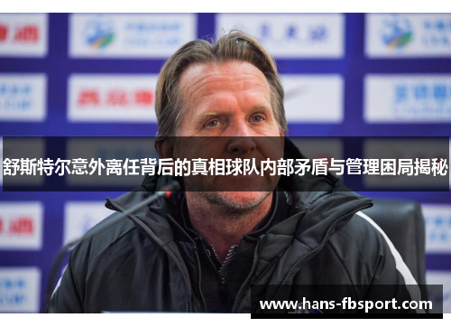 舒斯特尔意外离任背后的真相球队内部矛盾与管理困局揭秘