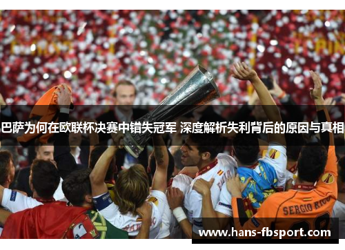 巴萨为何在欧联杯决赛中错失冠军 深度解析失利背后的原因与真相 巴萨为何在欧联杯决赛中错失冠军 深度解析失利背后的原因与真相