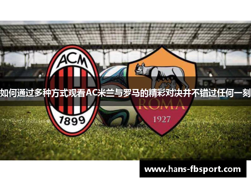 如何通过多种方式观看AC米兰与罗马的精彩对决并不错过任何一刻 如何通过多种方式观看AC米兰与罗马的精彩对决并不错过任何一刻
