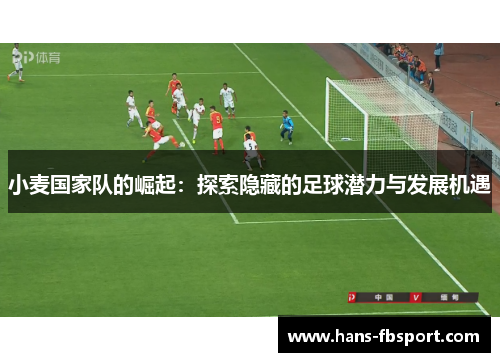 小麦国家队的崛起:探索隐藏的足球潜力与发展机遇 小麦国家队的崛起:探索隐藏的足球潜力与发展机遇