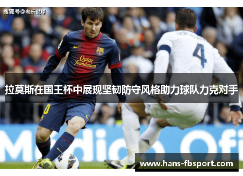 拉莫斯在国王杯中展现坚韧防守风格助力球队力克对手 拉莫斯在国王杯中展现坚韧防守风格助力球队力克对手