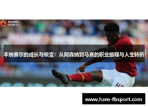 本纳赛尔的成长与蜕变：从阿森纳到马赛的职业旅程与人生转折