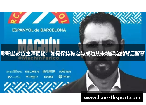 滕哈赫教练生涯揭秘：如何保持稳定与成功从未被解雇的背后智慧