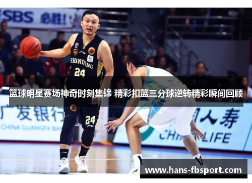 篮球明星赛场神奇时刻集锦 精彩扣篮三分球逆转精彩瞬间回顾