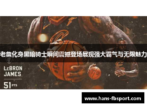 老詹化身黑暗骑士瞬间震撼登场展现强大霸气与无限魅力