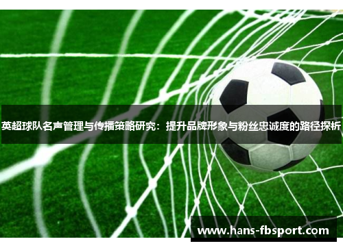 英超球队名声管理与传播策略研究：提升品牌形象与粉丝忠诚度的路径探析