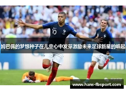 姆巴佩的梦想种子在儿童心中发芽激励未来足球新星的崛起