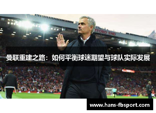 曼联重建之路:如何平衡球迷期望与球队实际发展 曼联重建之路:如何平衡球迷期望与球队实际发展