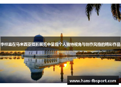 李梓嘉在马来西亚摄影展览中呈现个人独特视角与创作风格的精彩作品