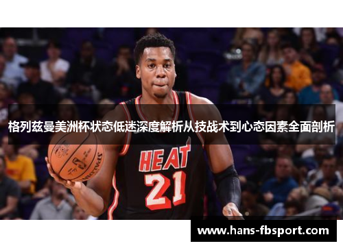 格列兹曼美洲杯状态低迷深度解析从技战术到心态因素全面剖析 格列兹曼美洲杯状态低迷深度解析从技战术到心态因素全面剖析