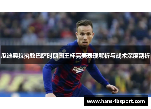 瓜迪奥拉执教巴萨时期国王杯完美表现解析与战术深度剖析