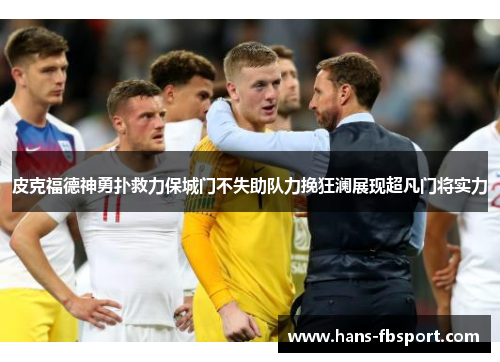 皮克福德神勇扑救力保城门不失助队力挽狂澜展现超凡门将实力