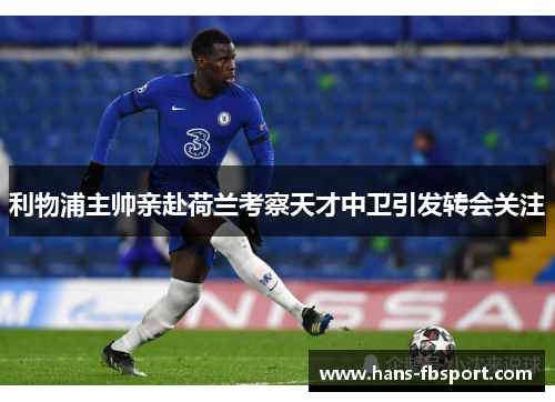 利物浦主帅亲赴荷兰考察天才中卫引发转会关注