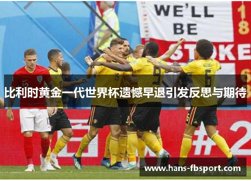 比利时黄金一代世界杯遗憾早退引发反思与期待