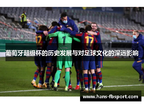 葡萄牙超级杯的历史发展与对足球文化的深远影响