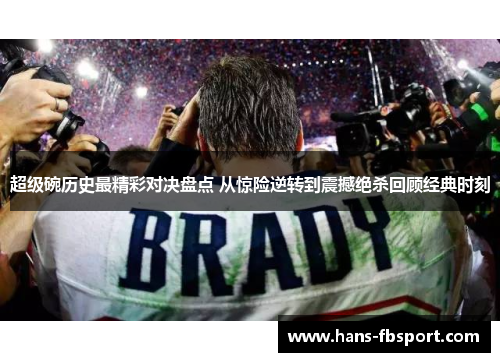 超级碗历史最精彩对决盘点 从惊险逆转到震撼绝杀回顾经典时刻