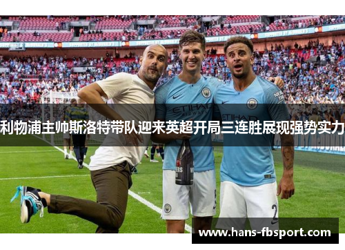 利物浦主帅斯洛特带队迎来英超开局三连胜展现强势实力 利物浦主帅斯洛特带队迎来英超开局三连胜展现强势实力